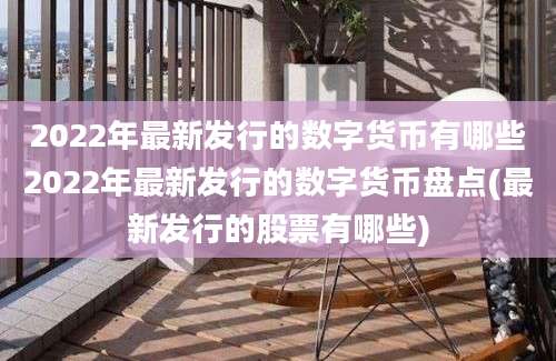 2022年最新发行的数字货币有哪些2022年最新发行的数字货币盘点(最新发行的股票有哪些)