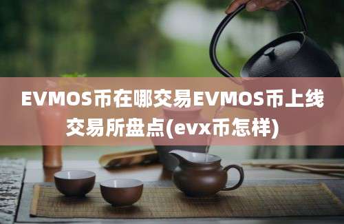 EVMOS币在哪交易EVMOS币上线交易所盘点(evx币怎样)