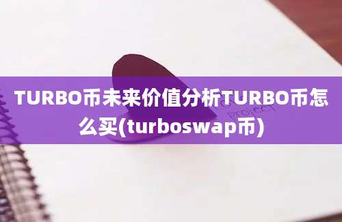 TURBO币未来价值分析TURBO币怎么买(turboswap币)