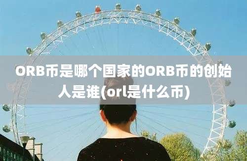 ORB币是哪个国家的ORB币的创始人是谁(orl是什么币)