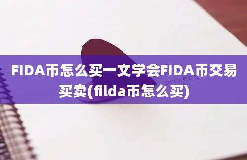 FIDA币怎么买一文学会FIDA币交易买卖(filda币怎么买)