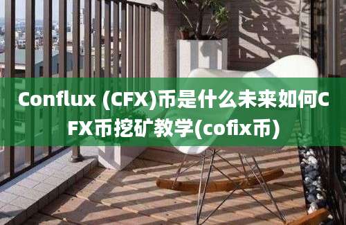 Conflux (CFX)币是什么未来如何CFX币挖矿教学(cofix币)