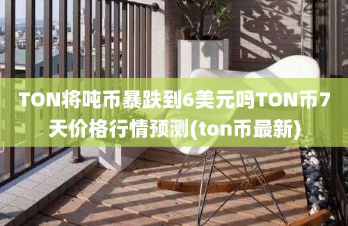 TON将吨币暴跌到6美元吗TON币7天价格行情预测(ton币最新)