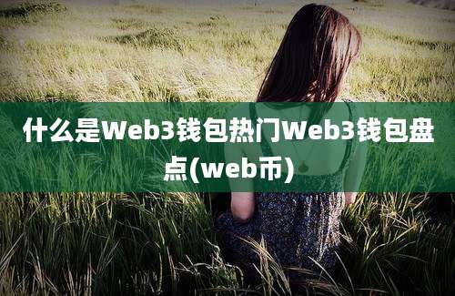 什么是Web3钱包热门Web3钱包盘点(web币)