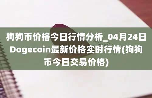 狗狗币价格今日行情分析_04月24日Dogecoin最新价格实时行情(狗狗币今日交易价格)