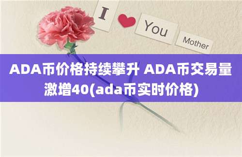 ADA币价格持续攀升 ADA币交易量激增40(ada币实时价格)