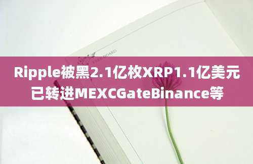 Ripple被黑2.1亿枚XRP1.1亿美元已转进MEXCGateBinance等