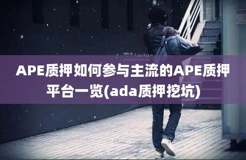 APE质押如何参与主流的APE质押平台一览(ada质押挖坑)