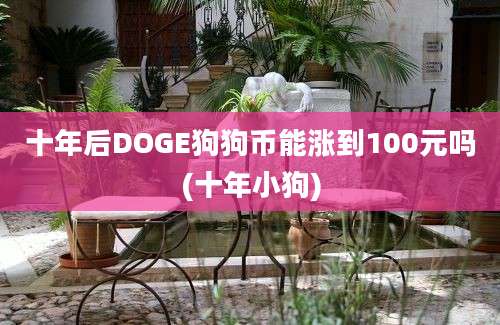 十年后DOGE狗狗币能涨到100元吗(十年小狗)