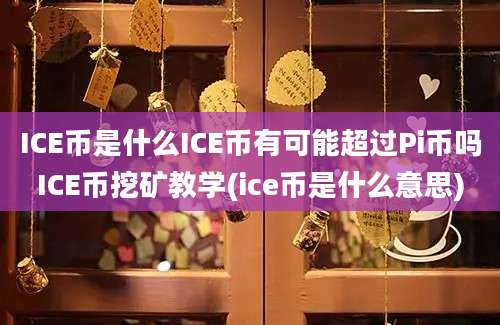 ICE币是什么ICE币有可能超过Pi币吗ICE币挖矿教学(ice币是什么意思)