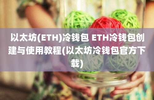 以太坊(ETH)冷钱包 ETH冷钱包创建与使用教程(以太坊冷钱包官方下载)