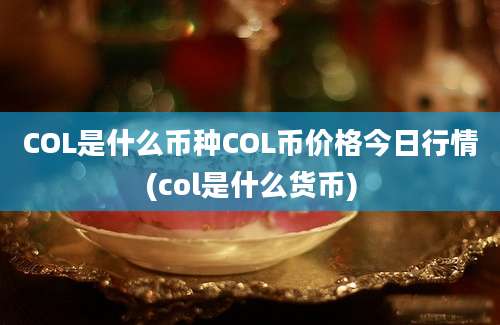 COL是什么币种COL币价格今日行情(col是什么货币)