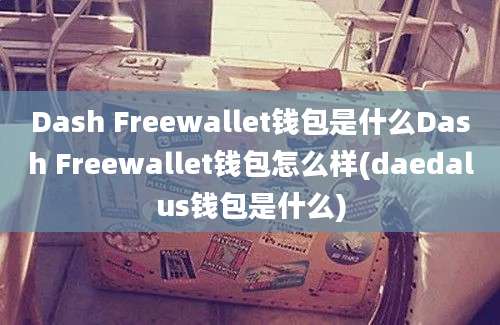 Dash Freewallet钱包是什么Dash Freewallet钱包怎么样(daedalus钱包是什么)