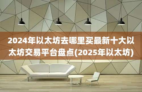 2024年以太坊去哪里买最新十大以太坊交易平台盘点(2025年以太坊)