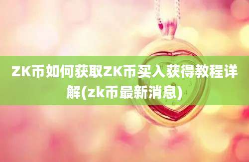 ZK币如何获取ZK币买入获得教程详解(zk币最新消息)