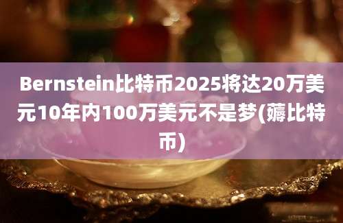 Bernstein比特币2025将达20万美元10年内100万美元不是梦(薅比特币)