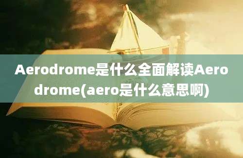 Aerodrome是什么全面解读Aerodrome(aero是什么意思啊)