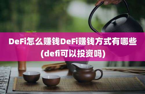 DeFi怎么赚钱DeFi赚钱方式有哪些(defi可以投资吗)