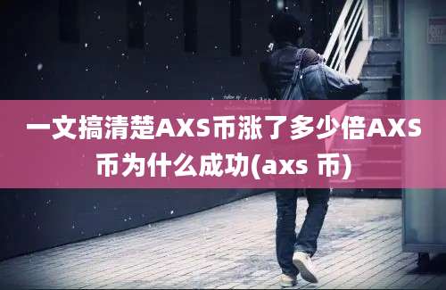 一文搞清楚AXS币涨了多少倍AXS币为什么成功(axs 币)