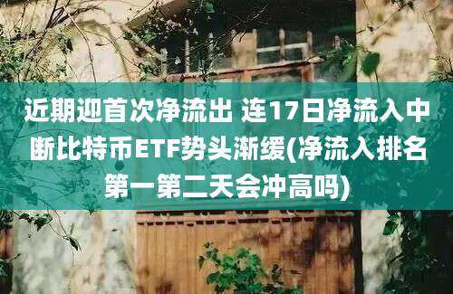 近期迎首次净流出 连17日净流入中断比特币ETF势头渐缓(净流入排名第一第二天会冲高吗)