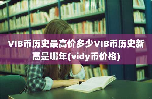 VIB币历史最高价多少VIB币历史新高是哪年(vidy币价格)