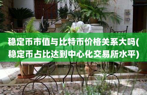 稳定币市值与比特币价格关系大吗(稳定币占比达到中心化交易所水平)