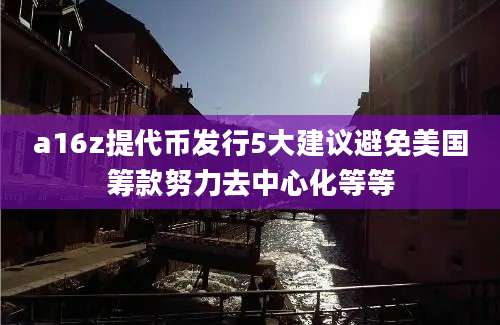 a16z提代币发行5大建议避免美国筹款努力去中心化等等