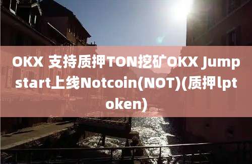 OKX 支持质押TON挖矿OKX Jumpstart上线Notcoin(NOT)(质押lptoken)