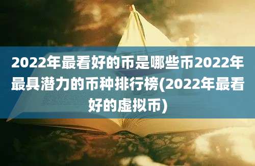 2022年最看好的币是哪些币2022年最具潜力的币种排行榜(2022年最看好的虚拟币)