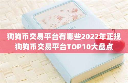 狗狗币交易平台有哪些2022年正规狗狗币交易平台TOP10大盘点