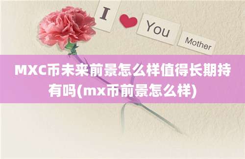 MXC币未来前景怎么样值得长期持有吗(mx币前景怎么样)