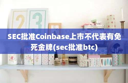 SEC批准Coinbase上市不代表有免死金牌(sec批准btc)