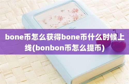 bone币怎么获得bone币什么时候上线(bonbon币怎么提币)