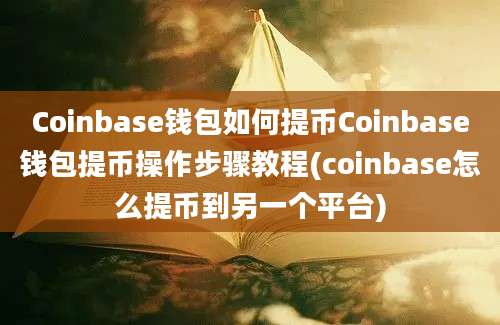 Coinbase钱包如何提币Coinbase钱包提币操作步骤教程(coinbase怎么提币到另一个平台)