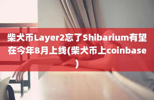 柴犬币Layer2忘了Shibarium有望在今年8月上线(柴犬币上coinbase)