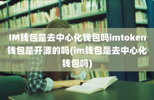 IM钱包是去中心化钱包吗imtoken钱包是开源的吗(im钱包是去中心化钱包吗)