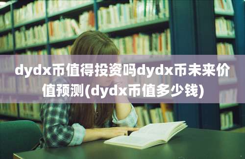 dydx币值得投资吗dydx币未来价值预测(dydx币值多少钱)