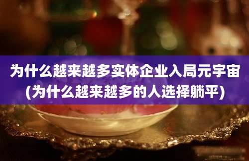 为什么越来越多实体企业入局元宇宙(为什么越来越多的人选择躺平)