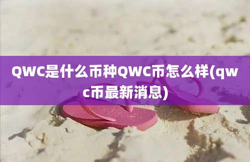 QWC是什么币种QWC币怎么样(qwc币最新消息)