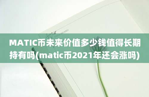 MATIC币未来价值多少钱值得长期持有吗(matic币2021年还会涨吗)