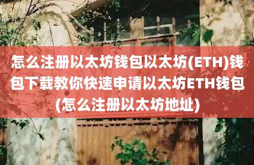 怎么注册以太坊钱包以太坊(ETH)钱包下载教你快速申请以太坊ETH钱包(怎么注册以太坊地址)