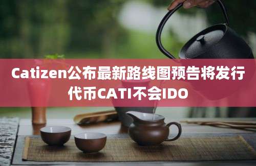 Catizen公布最新路线图预告将发行代币CATI不会IDO