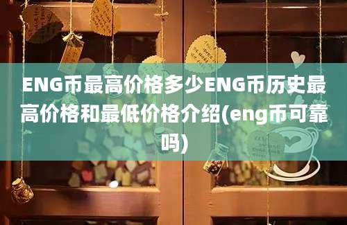 ENG币最高价格多少ENG币历史最高价格和最低价格介绍(eng币可靠吗)