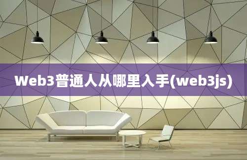 Web3普通人从哪里入手(web3js)