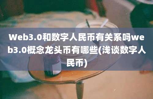 Web3.0和数字人民币有关系吗web3.0概念龙头币有哪些(浅谈数字人民币)