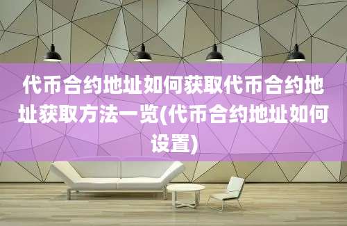 代币合约地址如何获取代币合约地址获取方法一览(代币合约地址如何设置)