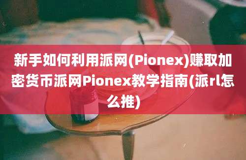 新手如何利用派网(Pionex)赚取加密货币派网Pionex教学指南(派rl怎么推)