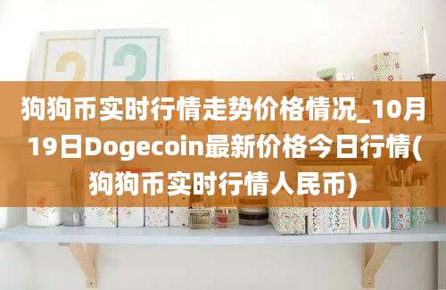 狗狗币实时行情走势价格情况_10月19日Dogecoin最新价格今日行情(狗狗币实时行情人民币)