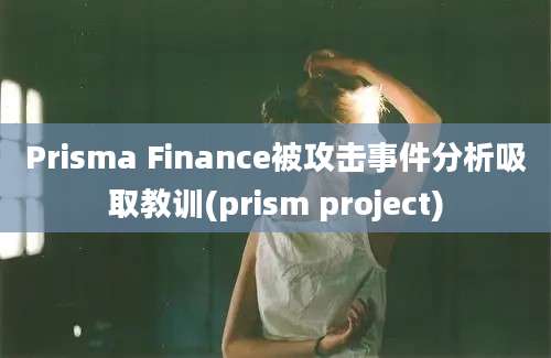 Prisma Finance被攻击事件分析吸取教训(prism project)