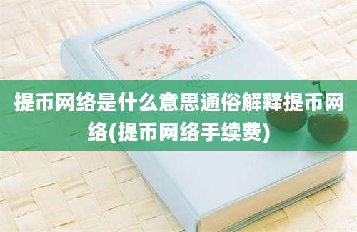 提币网络是什么意思通俗解释提币网络(提币网络手续费)